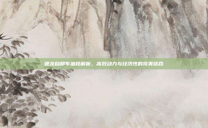 德龙自卸车油耗解析，高效动力与经济性的完美结合