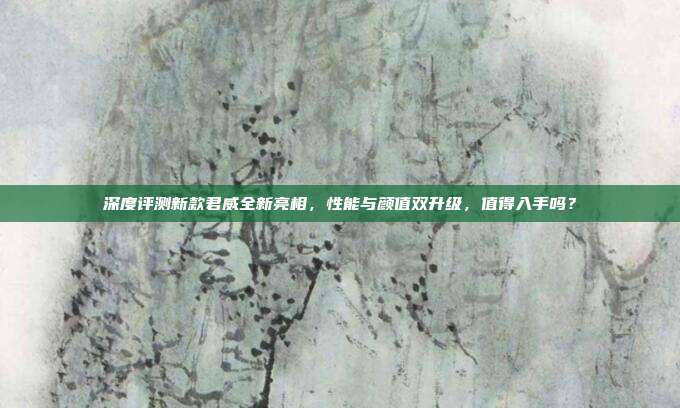 深度评测新款君威全新亮相，性能与颜值双升级，值得入手吗？