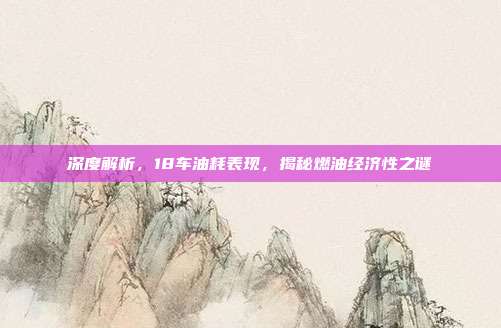 深度解析，18车油耗表现，揭秘燃油经济性之谜