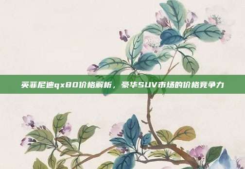 英菲尼迪qx80价格解析，豪华SUV市场的价格竞争力