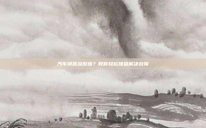 汽车钥匙没反应？教你轻松排查解决故障