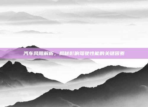 汽车风阻解析，揭秘影响驾驶性能的关键因素
