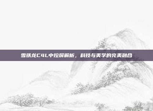雪铁龙C4L中控屏解析，科技与美学的完美融合