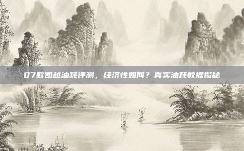 07款凯越油耗评测，经济性如何？真实油耗数据揭秘