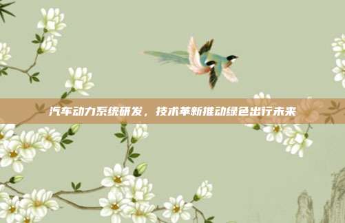 汽车动力系统研发，技术革新推动绿色出行未来