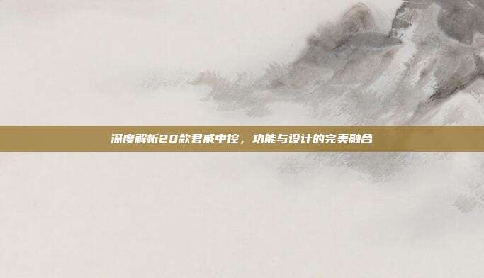深度解析20款君威中控，功能与设计的完美融合