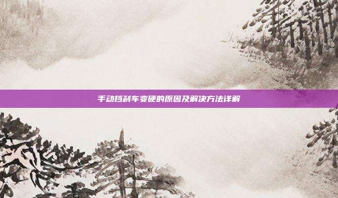 手动挡刹车变硬的原因及解决方法详解