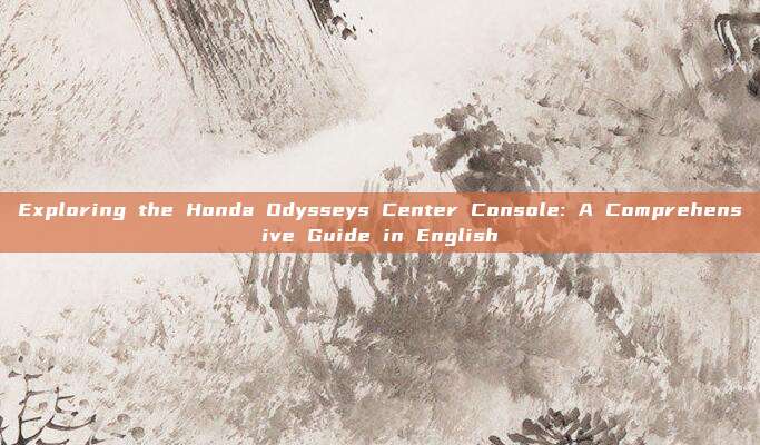 Exploring the Honda Odysseys Center Console: A Comprehensive Guide in English