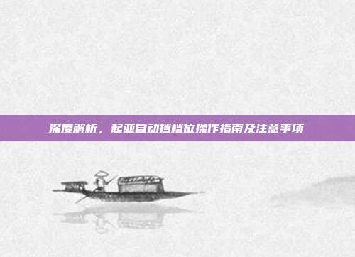 深度解析，起亚自动挡档位操作指南及注意事项