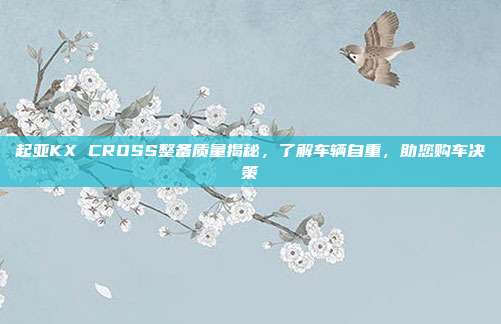 起亚KX CROSS整备质量揭秘，了解车辆自重，助您购车决策
