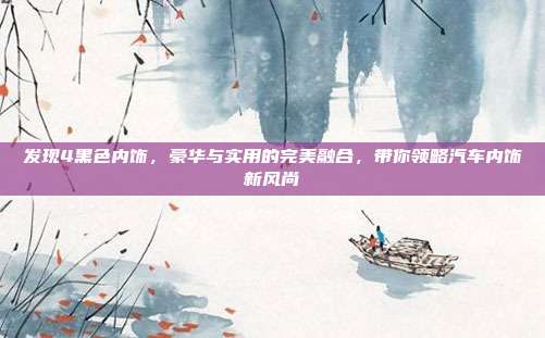 发现4黑色内饰，豪华与实用的完美融合，带你领略汽车内饰新风尚