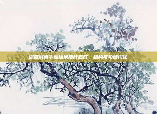 深度解析手动档换挡杆总成，结构与功能揭秘