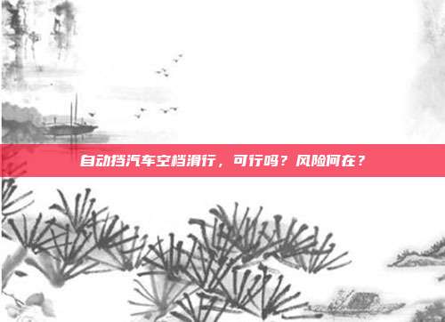 自动挡汽车空档滑行，可行吗？风险何在？