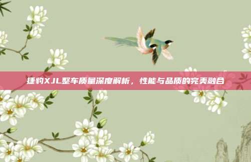 捷豹XJL整车质量深度解析，性能与品质的完美融合