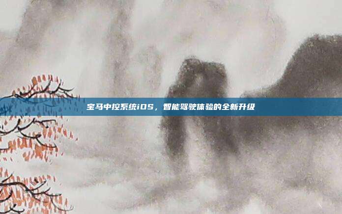 宝马中控系统iOS，智能驾驶体验的全新升级