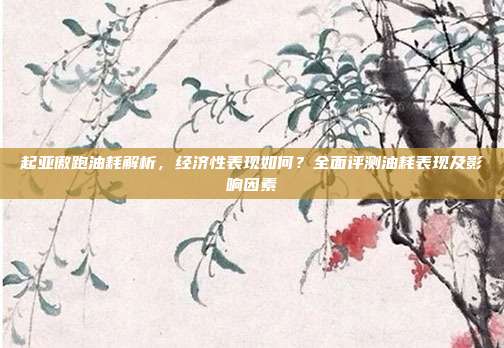 起亚傲跑油耗解析，经济性表现如何？全面评测油耗表现及影响因素