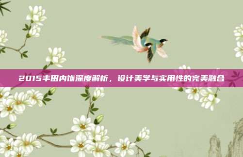 2015丰田内饰深度解析，设计美学与实用性的完美融合