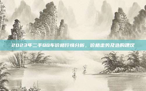 2023年二手QQ车价格行情分析，价格走势及选购建议