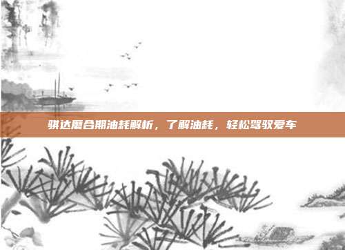 骐达磨合期油耗解析，了解油耗，轻松驾驭爱车
