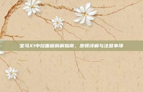 宝马X1中控面板拆解指南，步骤详解与注意事项