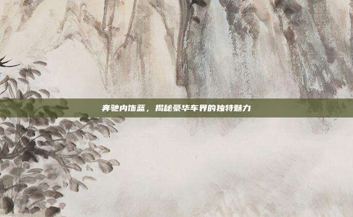 奔驰内饰蓝，揭秘豪华车界的独特魅力