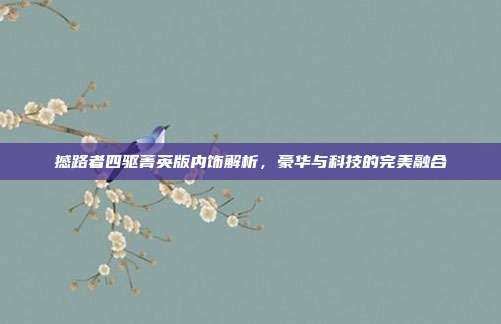 撼路者四驱菁英版内饰解析，豪华与科技的完美融合