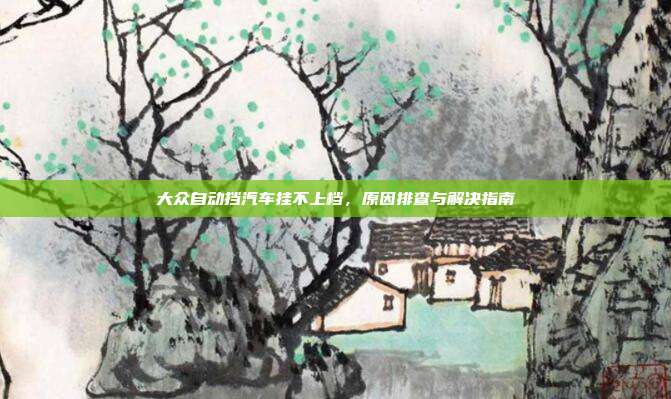 大众自动挡汽车挂不上档，原因排查与解决指南