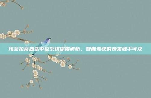 玛莎拉蒂总裁中控系统深度解析，智能驾驶的未来触手可及