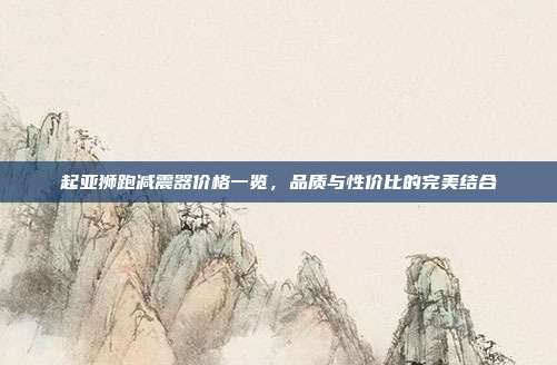 起亚狮跑减震器价格一览，品质与性价比的完美结合
