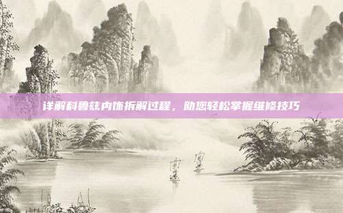 详解科鲁兹内饰拆解过程，助您轻松掌握维修技巧