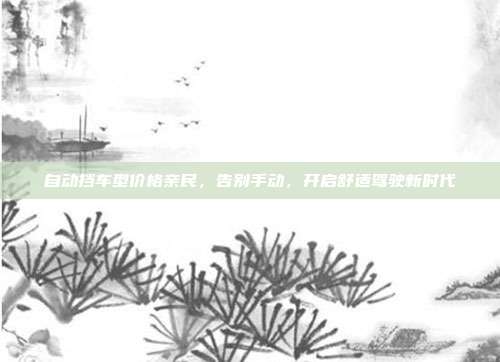 自动挡车型价格亲民，告别手动，开启舒适驾驶新时代