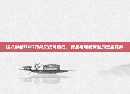 深入解析DAS转向系统可靠性，安全与驾驶体验的双重保障