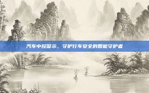 汽车中控警示，守护行车安全的智能守护者