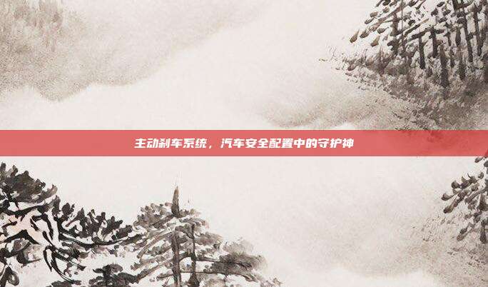主动刹车系统，汽车安全配置中的守护神