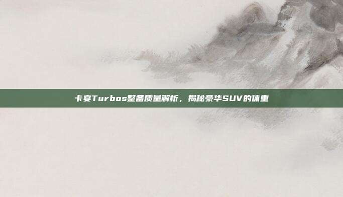 卡宴Turbos整备质量解析，揭秘豪华SUV的体重