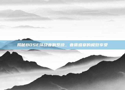 揭秘BOSE环绕音响系统，音质盛宴的极致享受