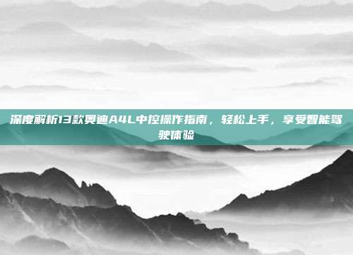 深度解析13款奥迪A4L中控操作指南，轻松上手，享受智能驾驶体验