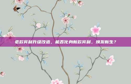 老款宾利升级改造，能否化身新款宾利，焕发新生？