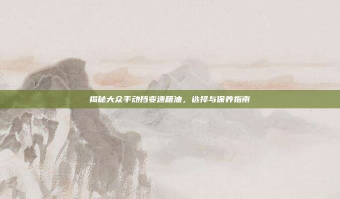 揭秘大众手动挡变速箱油，选择与保养指南