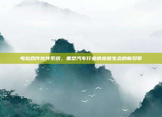 考拉合作伙伴系统，重塑汽车行业供应链生态的新引擎