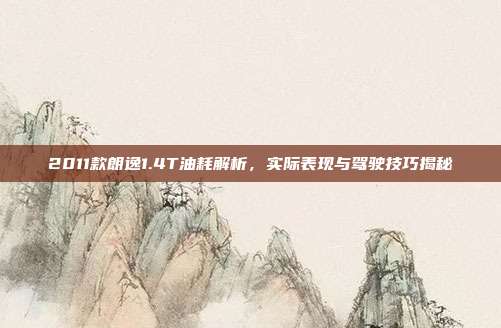 2011款朗逸1.4T油耗解析，实际表现与驾驶技巧揭秘