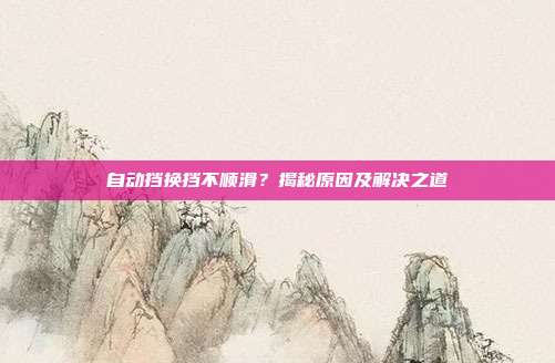 自动挡换挡不顺滑？揭秘原因及解决之道