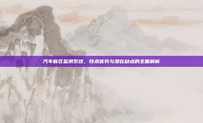 汽车盲区监测系统，技术优势与潜在缺点的全面解析