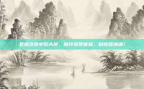 君威改装中控大屏，提升驾驶体验，科技感满满！