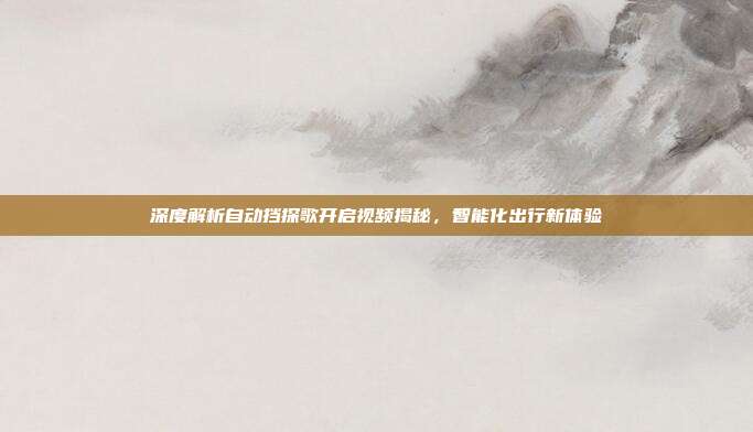 深度解析自动挡探歌开启视频揭秘，智能化出行新体验