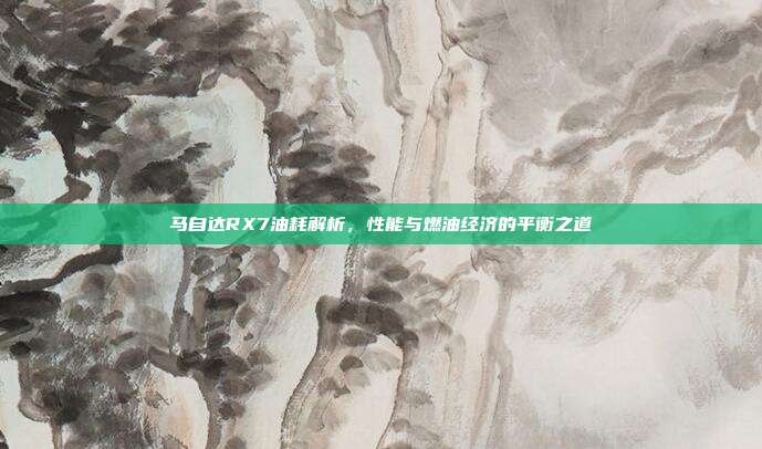 马自达RX7油耗解析，性能与燃油经济的平衡之道