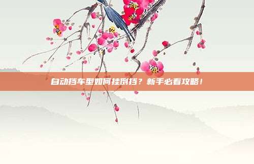 自动挡车型如何挂倒挡？新手必看攻略！