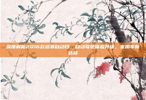 深度解析2016款远景自动挡，自动驾驶体验升级，家用车新选择