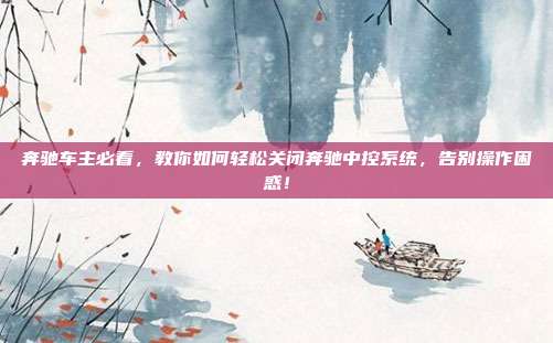 奔驰车主必看，教你如何轻松关闭奔驰中控系统，告别操作困惑！