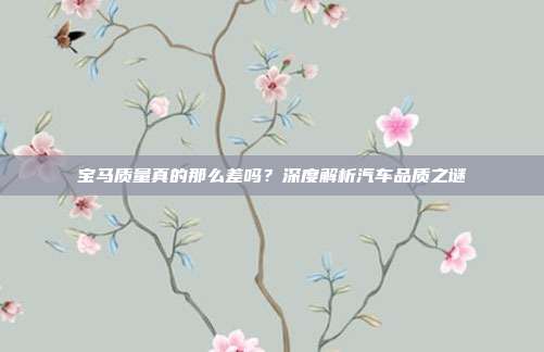 宝马质量真的那么差吗？深度解析汽车品质之谜